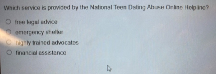 which service is provided by the national teen dating abuse online helpline?\no free legal advice\no emergency shelter\no highly trained advocates\no financial assistance