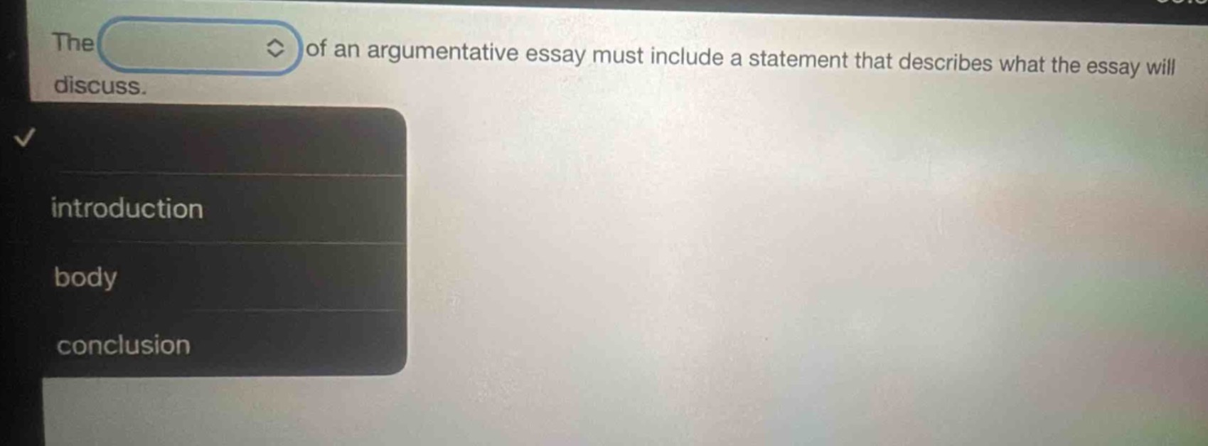 the of an argumentative essay must include a statement that describes what the essay will discuss.\nintroduction\nbody\nconclusion