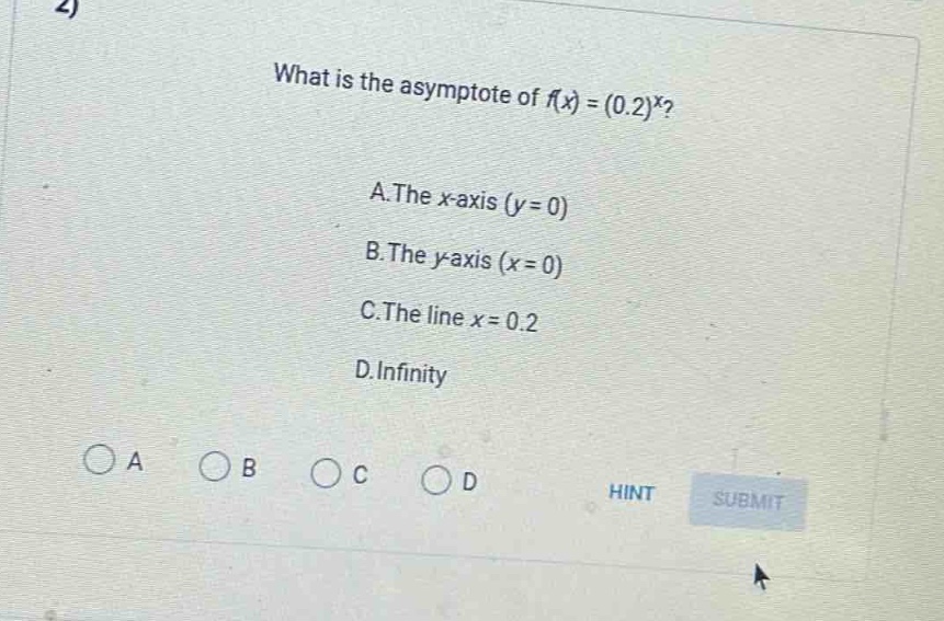 2) what is the asymptote of (f(x)=(0.2)^x)? a.the (x)-axis ((y = 0)) b.the (y)-axis ((x = 0)) c.the line (x = 0.2) d.infinity