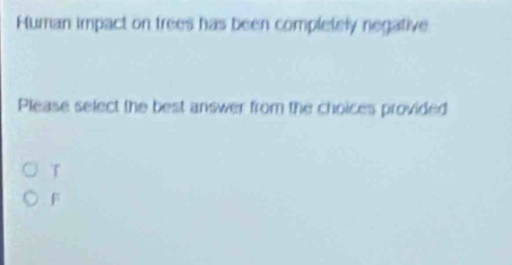 human impact on trees has been completely negative. please select the best answer from the choices provided. o t o f