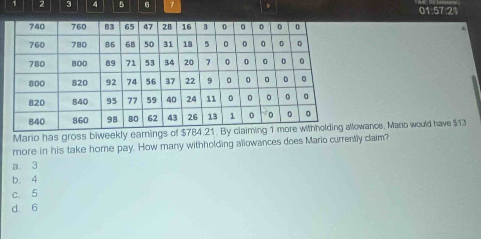 mario has gross biweekly earnings of $784.21. by claiming 1 more withholding allowance, mario would have $13 more in his take - home pay. how many withholding allowances does mario currently claim?\na. 3\nb. 4\nc. 5\nd. 6