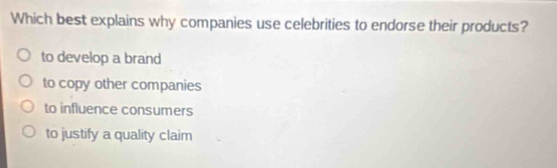 which best explains why companies use celebrities to endorse their products?\no to develop a brand\no to copy other companies\no to influence consumers\no to justify a quality claim