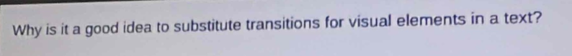 why is it a good idea to substitute transitions for visual elements in a text?