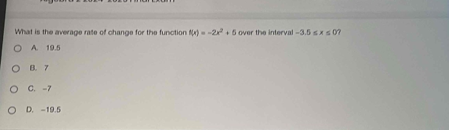 what is the average rate of change for the function f(x) = -2x² + 5 over the interval -3.5 ≤ x ≤ 0?\na. 19.5\nb. 7\nc. -7\nd. -19.5