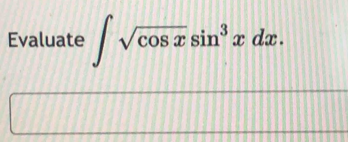 evaluate $intsqrt{cos x}sin^{3}x dx$.