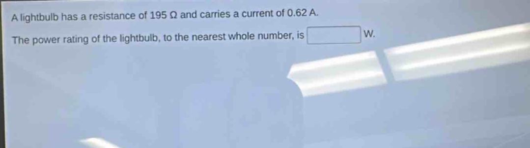 a lightbulb has a resistance of 195 ω and carries a current of 0.62 a. the power rating of the lightbulb, to the nearest whole number, is w.