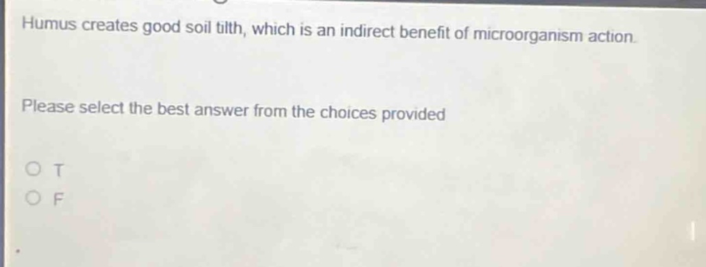 humus creates good soil tilth, which is an indirect benefit of microorganism action. please select the best answer from the choices provided. o t o f