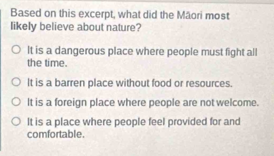 based on this excerpt, what did the māori most likely believe about nature?\nit is a dangerous place where people must fight all the time.\nit is a barren place without food or resources.\nit is a foreign place where people are not welcome.\nit is a place where people feel provided for and comfortable.