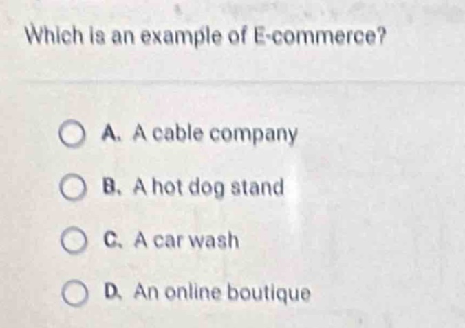 which is an example of e - commerce?\n\na. a cable company\nb. a hot dog stand\nc. a car wash\nd. an online boutique