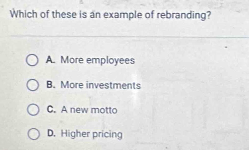 which of these is an example of rebranding?\n\na. more employees\nb. more investments\nc. a new motto\nd. higher pricing