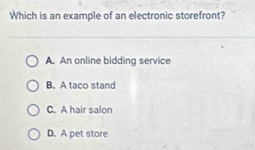 which is an example of an electronic storefront?\na. an online bidding service\nb. a taco stand\nc. a hair salon\nd. a pet store