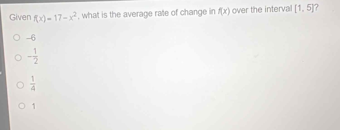 given f(x)=17 - x^2, what is the average rate of change in f(x) over the interval 1, 5?\n-6\n-\\frac{1}{2}\n\\frac{1}{4}\n1