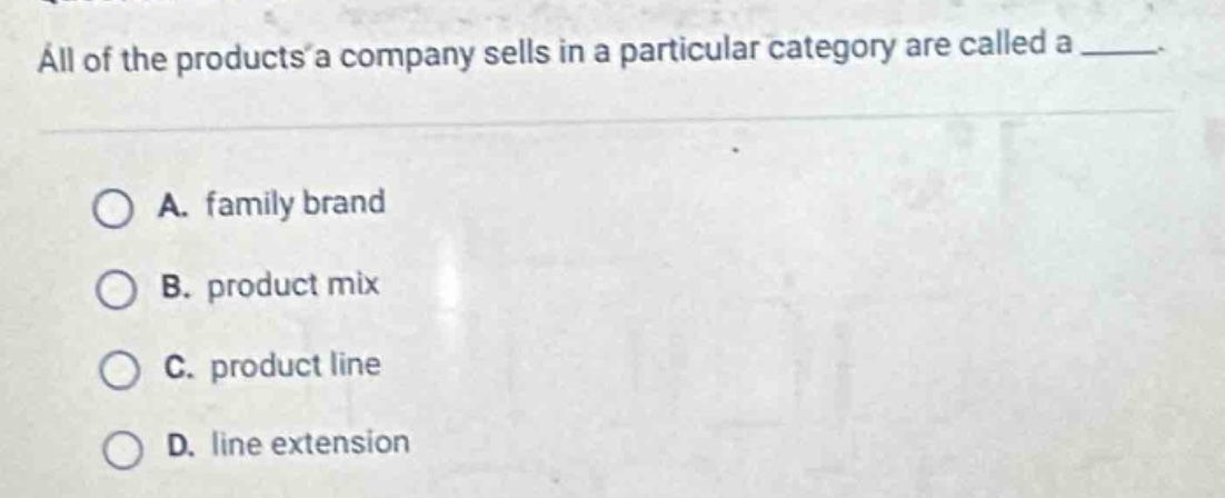 all of the products a company sells in a particular category are called a _____.\n\na. family brand\nb. product mix\nc. product line\nd. line extension