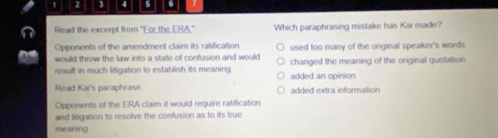 read the excerpt from \for the era\. opponents of the amendment claim its ratification would throw the law into a state of confusion and would result in much litigation to establish its meaning. read kais paraphrase. opponents of the era claim it would require ratification and litigation to resolve the confusion as to its true meaning. which paraphrasing mistake has kai made? used too many of the original speakers words changed the meaning of the original quotation added an opinion added extra information