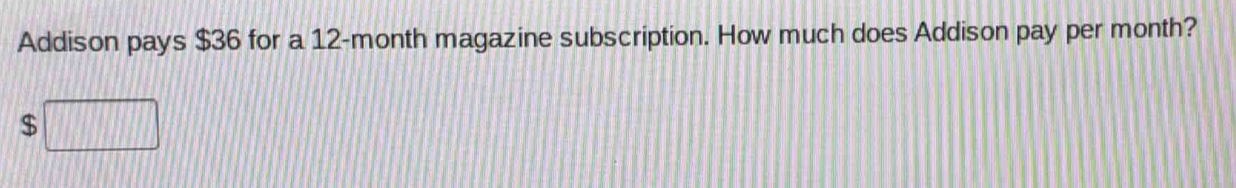 addison pays $36 for a 12 - month magazine subscription. how much does addison pay per month?