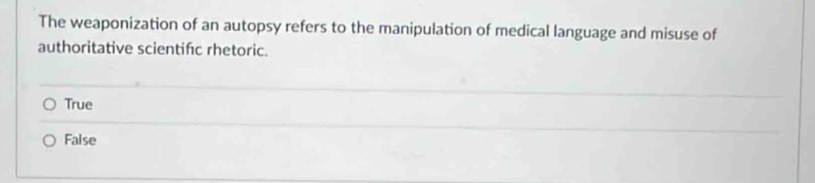 the weaponization of an autopsy refers to the manipulation of medical language and misuse of authoritative scientific rhetoric.\no true\no false