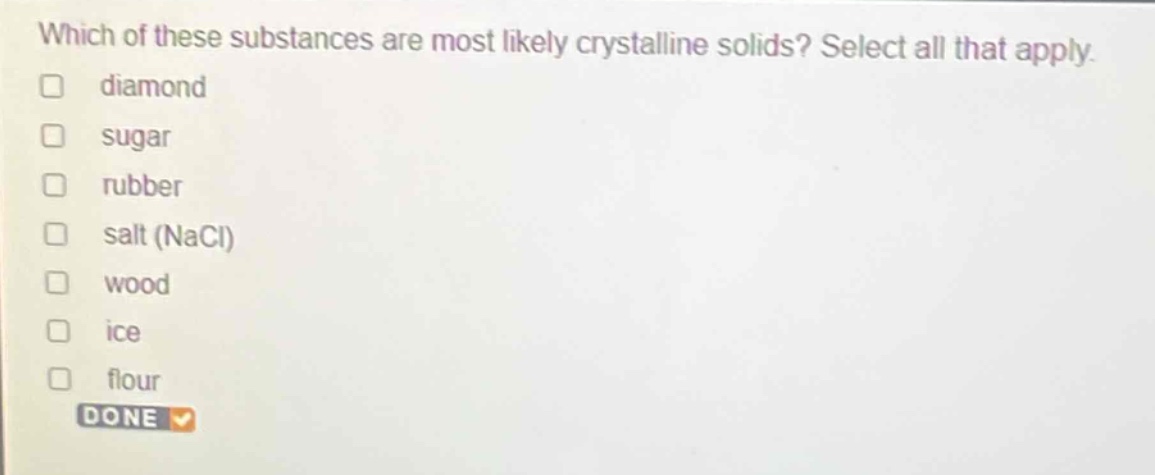 which of these substances are most likely crystalline solids? select all that apply. diamond sugar rubber salt (nacl) wood ice flour done