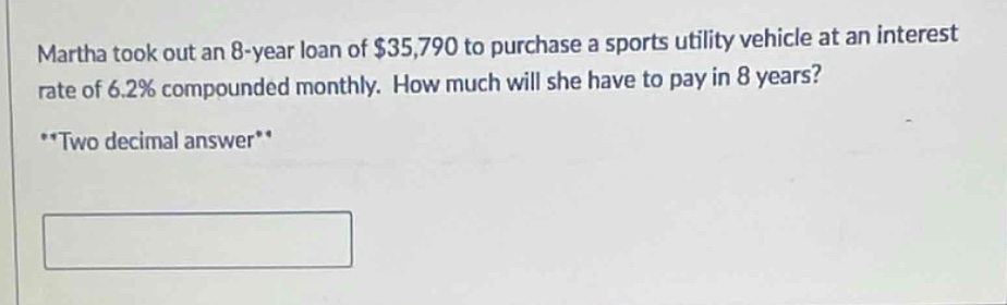martha took out an 8 - year loan of $35,790 to purchase a sports utility vehicle at an interest rate of 6.2% compounded monthly. how much will she have to pay in 8 years? **two decimal answer**