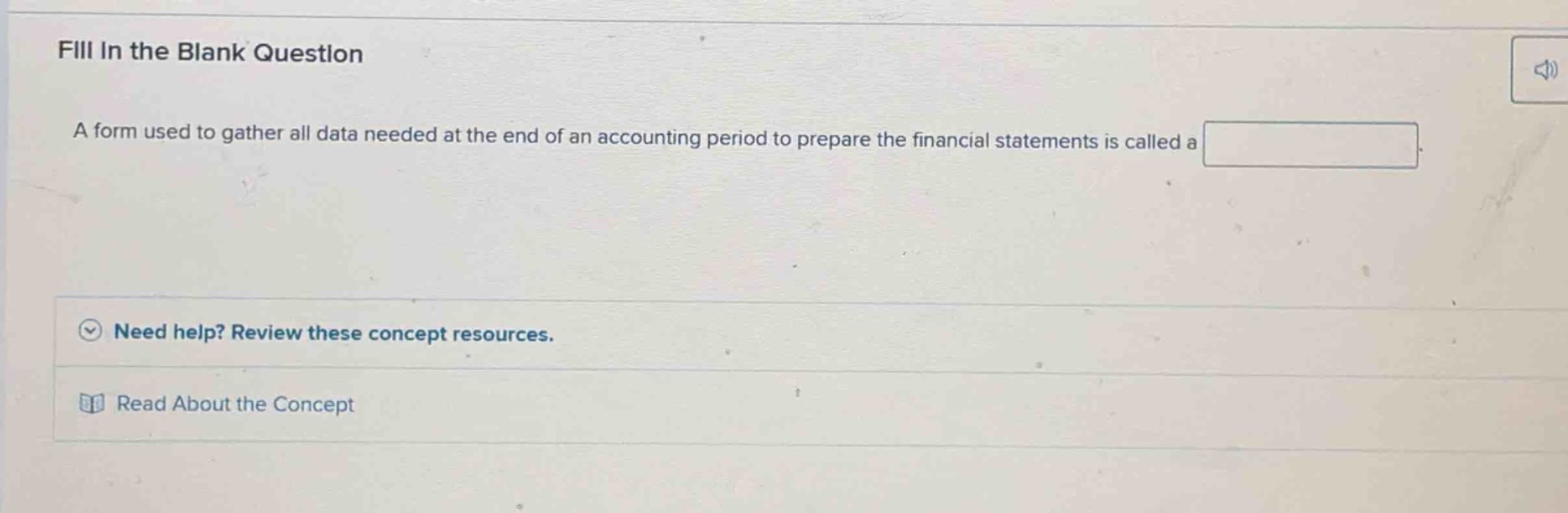 fill in the blank question\na form used to gather all data needed at the end of an accounting period to prepare the financial statements is called a \n\nneed help? review these concept resources.\nread about the concept