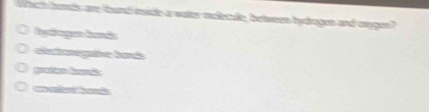 which bonds are found inside a water molecule, between hydrogen and oxygen?\no hydrogen bonds\no electronegative bonds\no proton bonds\no covalent bonds