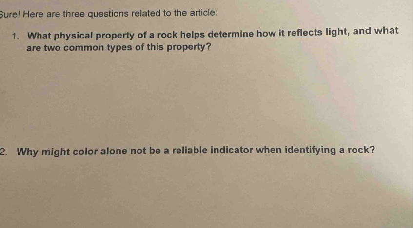 sure! here are three questions related to the article:\n1. what physical property of a rock helps determine how it reflects light, and what are two common types of this property?\n2. why might color alone not be a reliable indicator when identifying a rock?