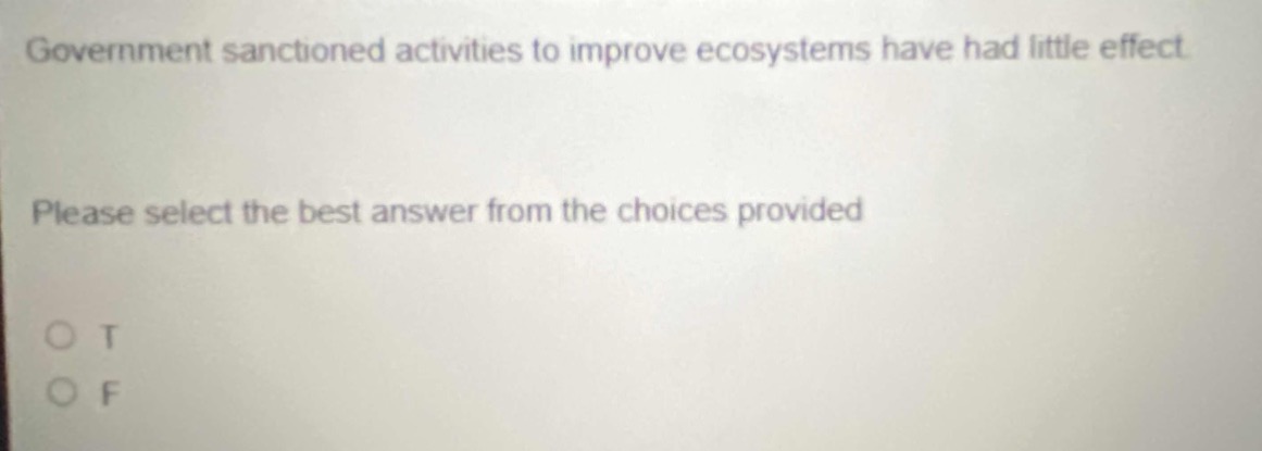 government sanctioned activities to improve ecosystems have had little effect. please select the best answer from the choices provided o t o f
