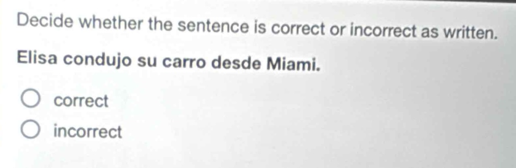 decide whether the sentence is correct or incorrect as written. elisa condujo su carro desde miami. correct incorrect