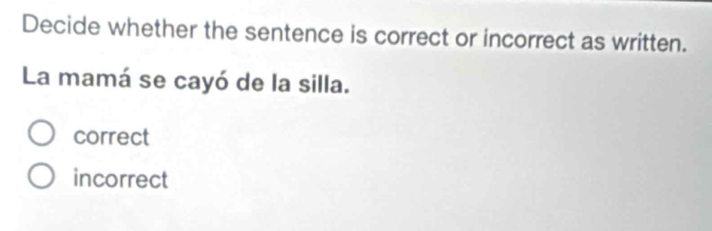 decide whether the sentence is correct or incorrect as written. la mamá se cayó de la silla. correct incorrect