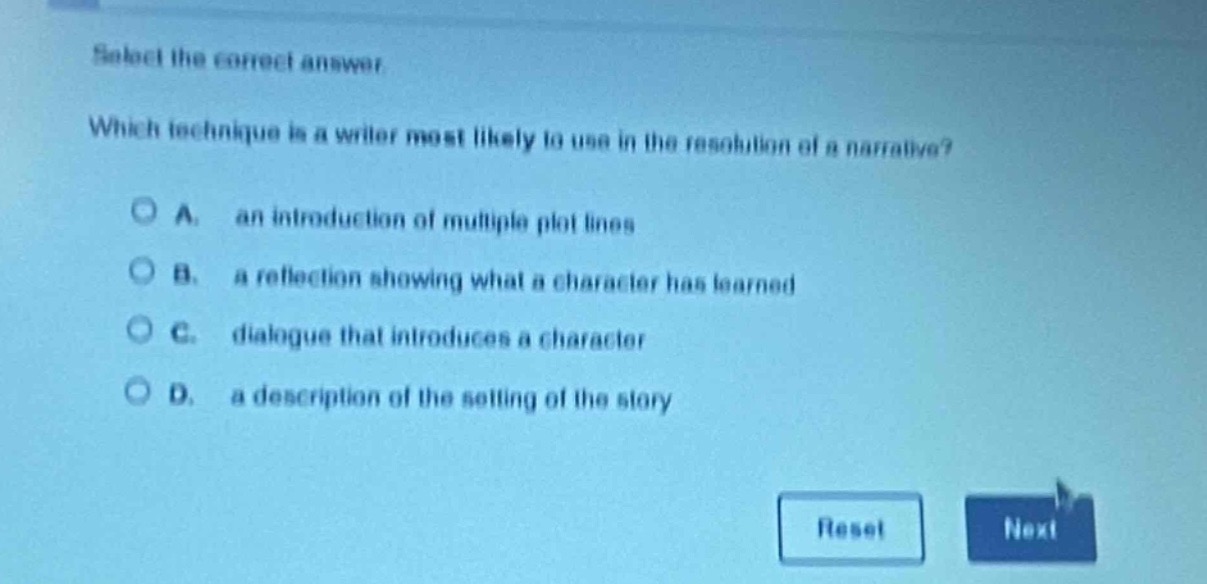 select the correct answer. which technique is a writer most likely to use in the resolution of a narrative? a. an introduction of multiple plot lines b. a reflection showing what a character has learned c. dialogue that introduces a character d. a description of the setting of the story
