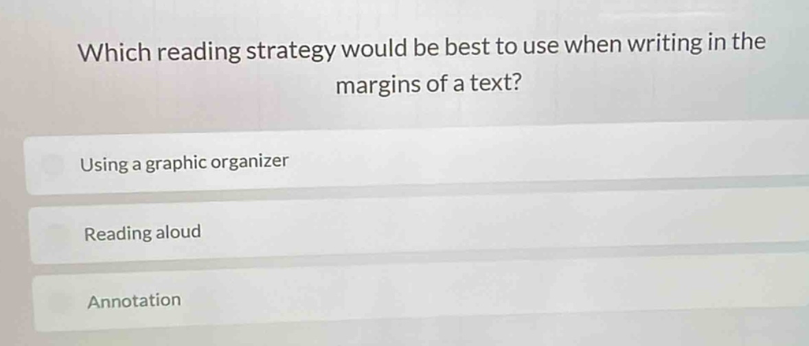 which reading strategy would be best to use when writing in the margins of a text?\nusing a graphic organizer\nreading aloud\nannotation