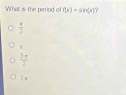 what is the period of (f(x)=sin(x))?\n(\frac{pi}{2})\n(pi)\n(\frac{3pi}{2})\n(2pi)