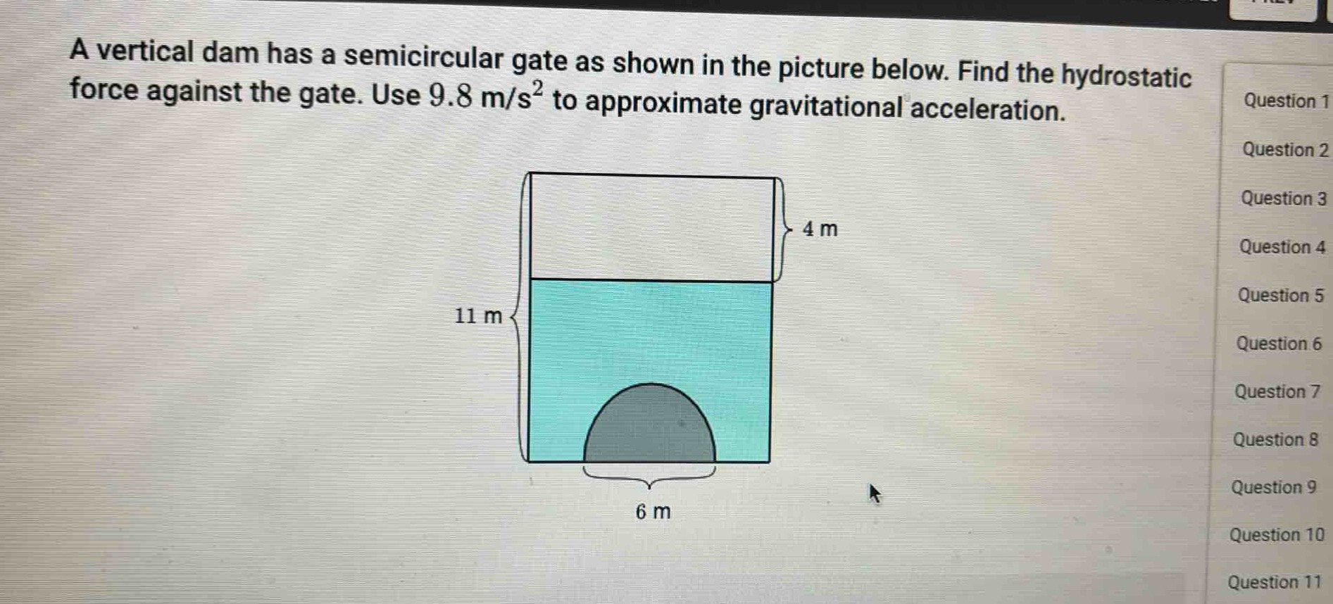 a vertical dam has a semicircular gate as shown in the picture below. find the hydrostatic force against the gate. use 9.8 m/s² to approximate gravitational acceleration.