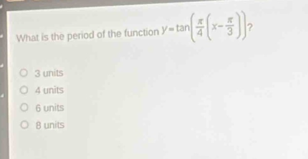 what is the period of the function $y = \tanleft(\frac{pi}{4}left(x - \frac{pi}{3}\right)\right)$?\n3 units\n4 units\n6 units\n8 units