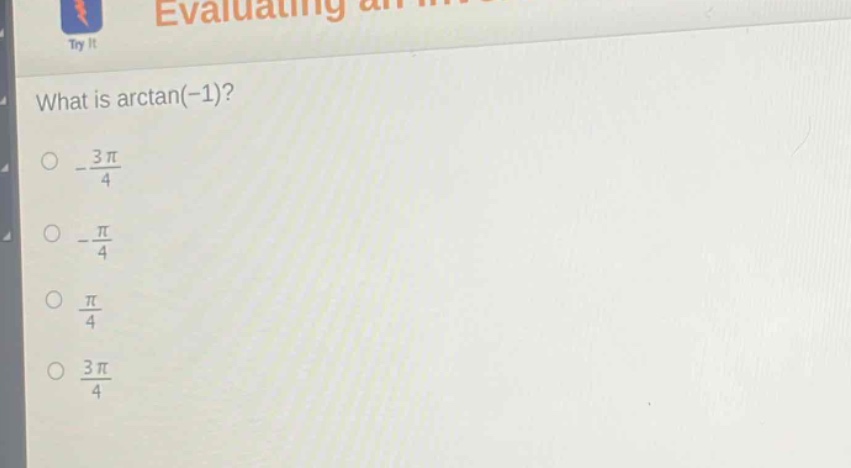 what is arctan(-1)?\n-\\frac{3\\pi}{4}\n-\\frac{\\pi}{4}\n\\frac{\\pi}{4}\n\\frac{3\\pi}{4}