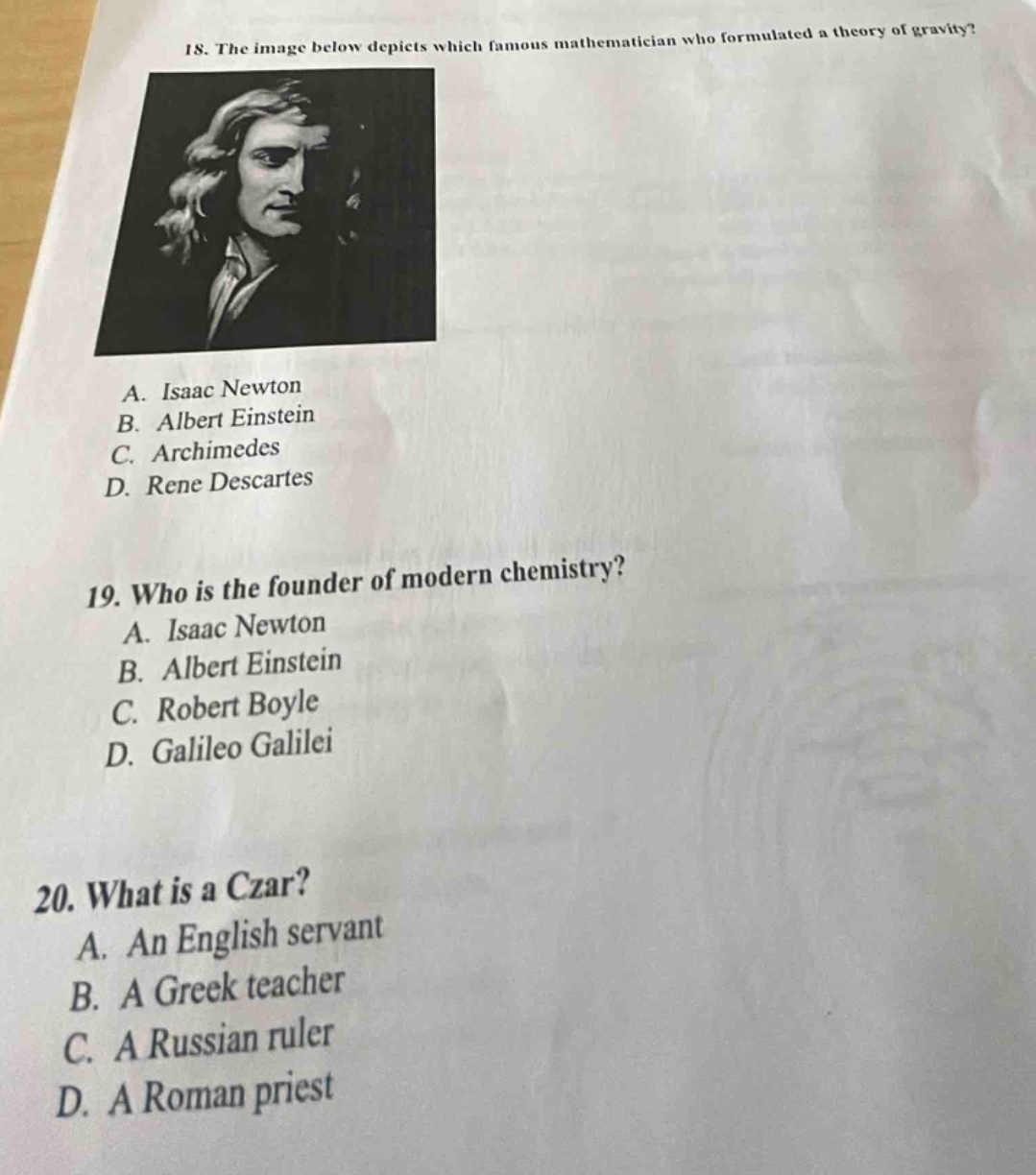 18. the image below depicts which famous mathematician who formulated a theory of gravity? a. isaac newton b. albert einstein c. archimedes d. rene descartes 19. who is the founder of modern chemistry? a. isaac newton b. albert einstein c. robert boyle d. galileo galilei 20. what is a czar? a. an english servant b. a greek teacher c. a russian ruler d. a roman priest