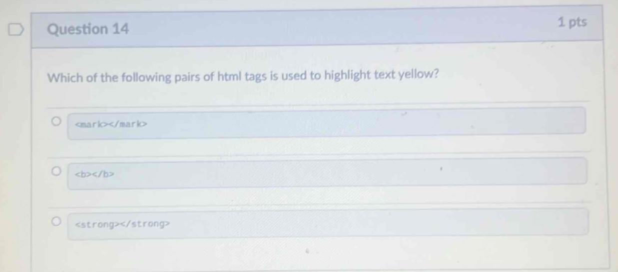 question 14 1 pts which of the following pairs of html tags is used to highlight text yellow? <mark></mark> <b></b> <strong></strong>