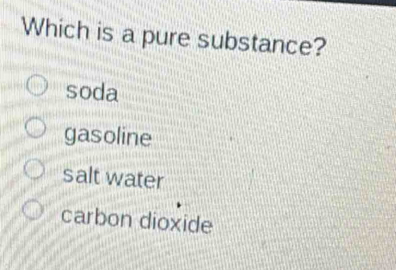 which is a pure substance?\n○ soda\n○ gasoline\n○ salt water\n○ carbon dioxide