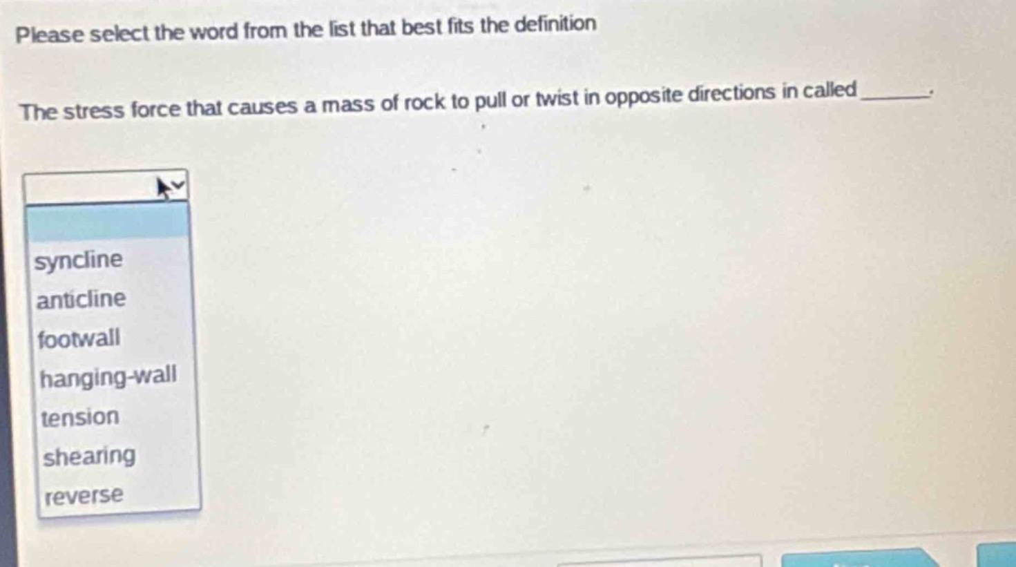 please select the word from the list that best fits the definition. the stress force that causes a mass of rock to pull or twist in opposite directions is called ______. sync line, anticline, footwall, hanging - wall, tension, shearing, reverse