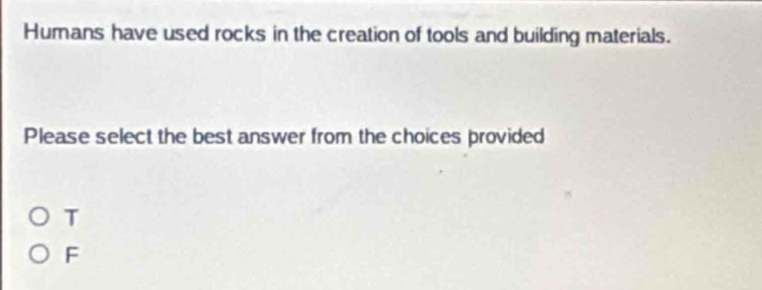 humans have used rocks in the creation of tools and building materials. please select the best answer from the choices provided o t o f