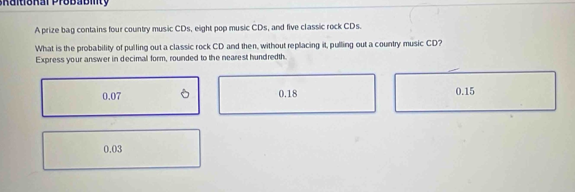 a prize bag contains four country music cds, eight pop music cds, and five classic rock cds. what is the probability of pulling out a classic rock cd and then, without replacing it, pulling out a country music cd? express your answer in decimal form, rounded to the nearest hundredth.