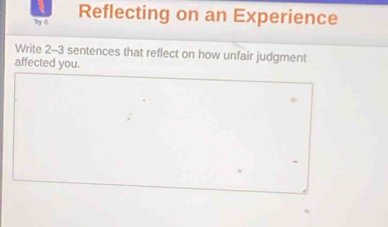 reflecting on an experience\nwrite 2 - 3 sentences that reflect on how unfair judgment affected you.