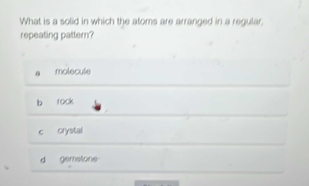 what is a solid in which the atoms are arranged in a regular, repeating pattern?\na molecule\nb rock\nc crystal\nd gemstone