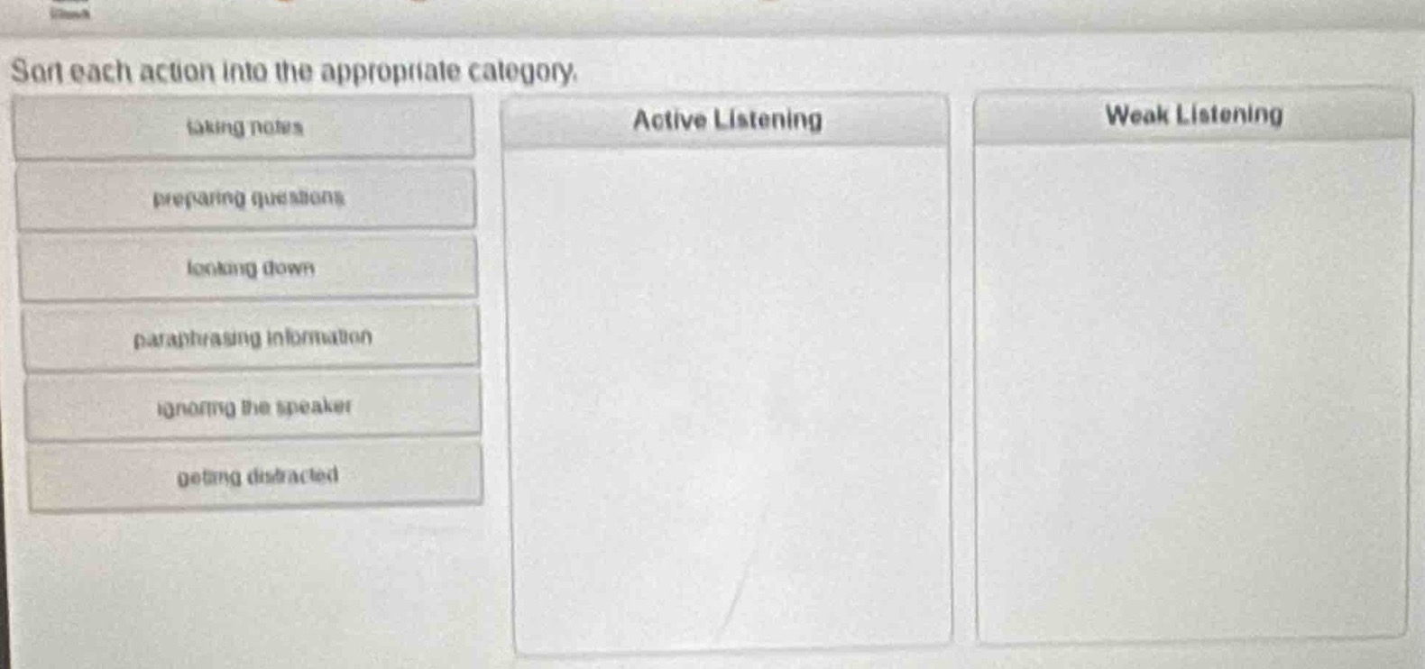 sort each action into the appropriate category.\ntaking notes\npreparing questions\nlooking down\nparaphrasing information\nignoring the speaker\ngetting distracted\nactive listening\nweak listening