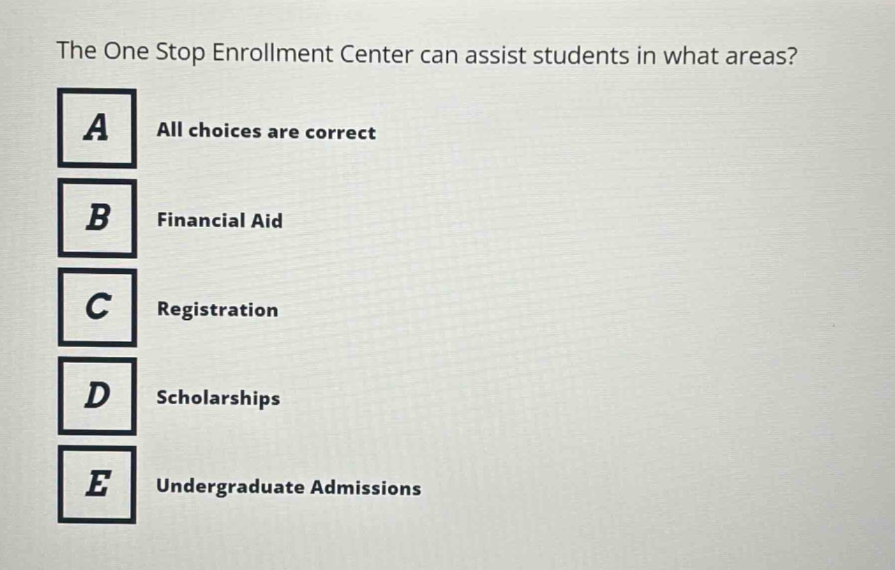 the one stop enrollment center can assist students in what areas?\na all choices are correct\nb financial aid\nc registration\nd scholarships\ne undergraduate admissions