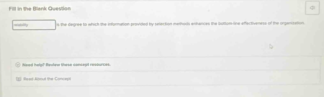 fill in the blank question\nis the degree to which the information provided by selection methods enhances the bottom - line effectiveness of the organization.\nneed help? review these concept resources.\nread about the concept