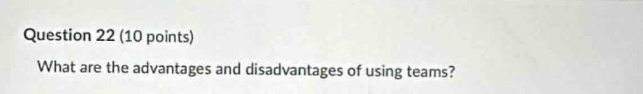 question 22 (10 points)\nwhat are the advantages and disadvantages of using teams?