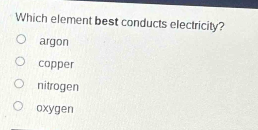 which element best conducts electricity?\nargon\ncopper\nnitrogen\noxygen