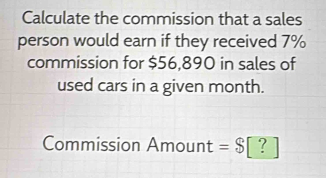 calculate the commission that a sales person would earn if they received 7% commission for $56,890 in sales of used cars in a given month. commission amount = $?