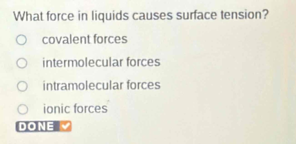 what force in liquids causes surface tension?\ncovalent forces\nintermolecular forces\nintramolecular forces\nionic forces