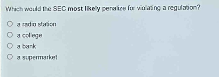 which would the sec most likely penalize for violating a regulation?\no a radio station\no a college\no a bank\no a supermarket